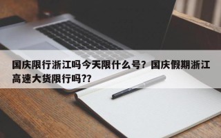 国庆限行浙江吗今天限什么号？国庆假期浙江高速大货限行吗?？