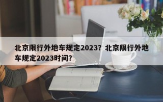 北京限行外地车规定2023？北京限行外地车规定2023时间？