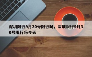 深圳限行9月30号限行吗，深圳限行9月30号限行吗今天