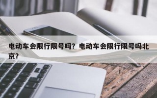 电动车会限行限号吗？电动车会限行限号吗北京？