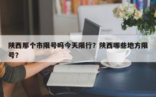 陕西那个市限号吗今天限行？陕西哪些地方限号？