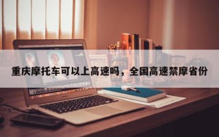 重庆摩托车可以上高速吗，全国高速禁摩省份