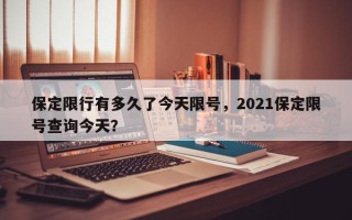 保定限行有多久了今天限号，2021保定限号查询今天？