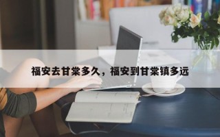 福安去甘棠多久，福安到甘棠镇多远