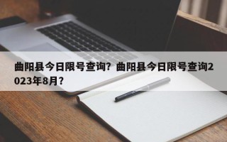 曲阳县今日限号查询？曲阳县今日限号查询2023年8月？