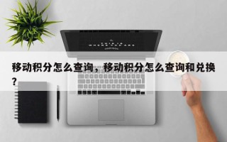 移动积分怎么查询，移动积分怎么查询和兑换？