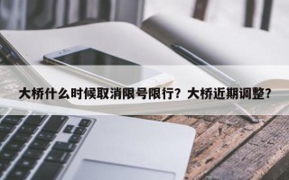 大桥什么时候取消限号限行？大桥近期调整？