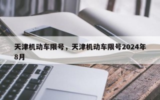 天津机动车限号，天津机动车限号2024年8月