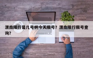 渭南限行是几号啊今天限号？渭南限行限号查询？