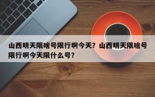 山西明天限啥号限行啊今天？山西明天限啥号限行啊今天限什么号？