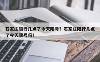 石家庄限行几点了今天限号？石家庄限行几点了今天限号吗？