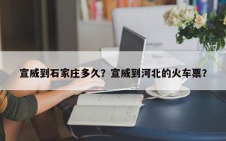 宣威到石家庄多久？宣威到河北的火车票？