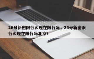 26号新密限行么现在限行吗，26号新密限行么现在限行吗北京？