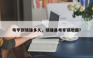 母亨到镇雄多久，镇雄县母享镇地图？