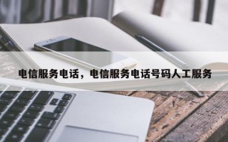 电信服务电话，电信服务电话号码人工服务