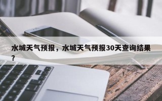 水城天气预报，水城天气预报30天查询结果？