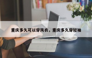 重庆多久可以穿风衣，重庆多久穿短袖