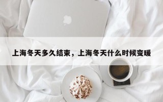 上海冬天多久结束，上海冬天什么时候变暖