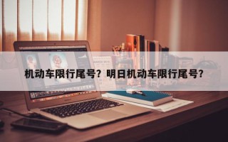 机动车限行尾号？明日机动车限行尾号？