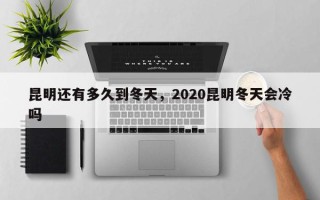 昆明还有多久到冬天，2020昆明冬天会冷吗