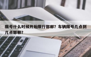 限号什么时候开始限行邯郸？车辆限号几点到几点邯郸？