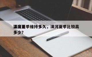 漠河夏季维持多久，漠河夏季比较高
温度是多少？