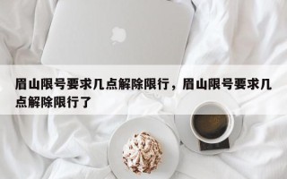 眉山限号要求几点解除限行，眉山限号要求几点解除限行了