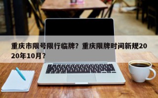 重庆市限号限行临牌？重庆限牌时间新规2020年10月？