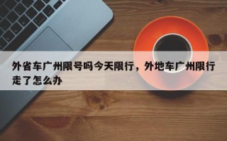 外省车广州限号吗今天限行，外地车广州限行走了怎么办