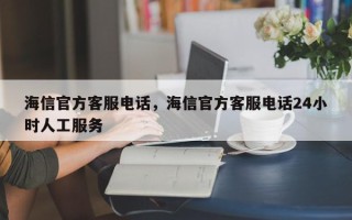 海信官方客服电话，海信官方客服电话24小时人工服务