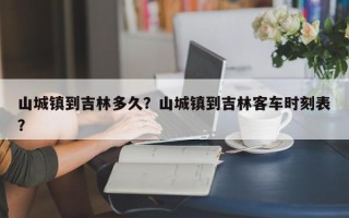 山城镇到吉林多久？山城镇到吉林客车时刻表？