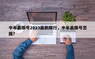 中牟县限号2023最新限行，中牟县限号范围？