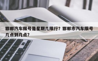 邯郸汽车限号是星期几限行？邯郸市汽车限号几点到几点？