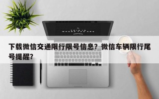 下载微信交通限行限号信息？微信车辆限行尾号提醒？