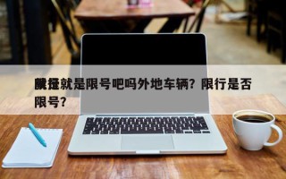 限行就是限号吧吗外地车辆？限行是否
就是限号？