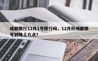 成都限行12月1号限行吗，12月份成都限号到晚上几点？