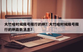 大竹啥时候限号限行的啊？大竹啥时候限号限行的啊最新消息？