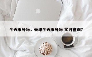 今天限号吗，天津今天限号吗 实时查询？