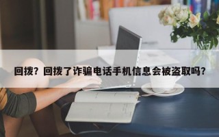 回拨？回拨了诈骗电话手机信息会被盗取吗？