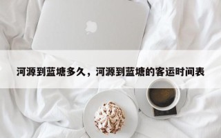 河源到蓝塘多久，河源到蓝塘的客运时间表