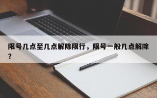 限号几点至几点解除限行，限号一般几点解除？