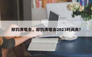 郑钧演唱会，郑钧演唱会2023时间表？