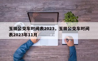 玉田公交车时间表2023，玉田公交车时间表2023年11月