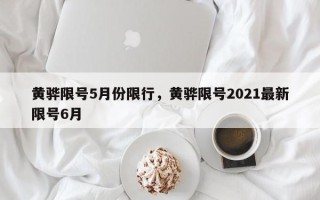 黄骅限号5月份限行，黄骅限号2021最新限号6月