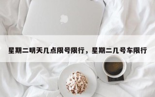 星期二明天几点限号限行，星期二几号车限行