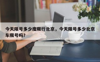 今天限号多少度限行北京，今天限号多少北京车限号吗？