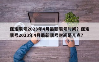 保定限号2023年4月最新限号时间？保定限号2023年4月最新限号时间是几点？