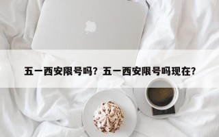 五一西安限号吗？五一西安限号吗现在？