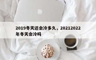 2019冬天还会冷多久，20212022年冬天会冷吗