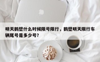 明天鹤壁什么时候限号限行，鹤壁明天限行车辆尾号是多少号？